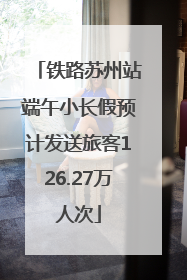 铁路苏州站端午小长假预计发送旅客126.27万人次