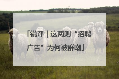 锐评｜这两则“招聘广告”为何被群嘲