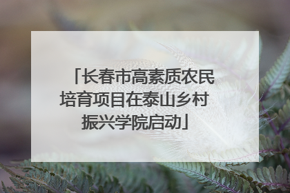 长春市高素质农民培育项目在泰山乡村振兴学院启动