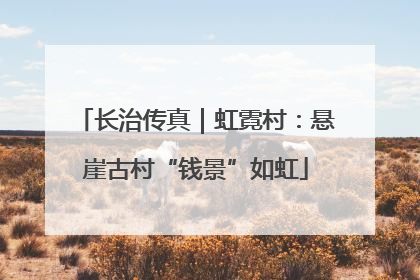 长治传真｜虹霓村：悬崖古村“钱景”如虹