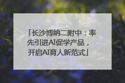 长沙博纳二附中：率先引进AI促学产品，开启AI育人新范式