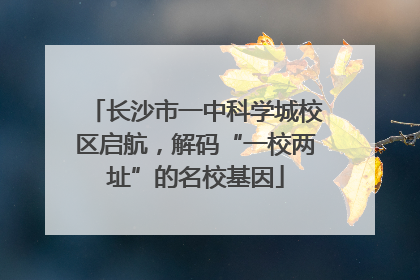 长沙市一中科学城校区启航，解码“一校两址”的名校基因