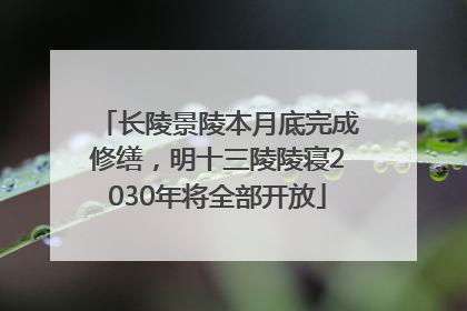 长陵景陵本月底完成修缮，明十三陵陵寝2030年将全部开放