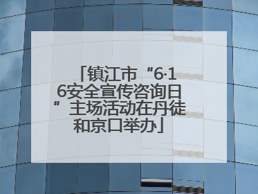 镇江市“6·16安全宣传咨询日”主场活动在丹徒和京口举办
