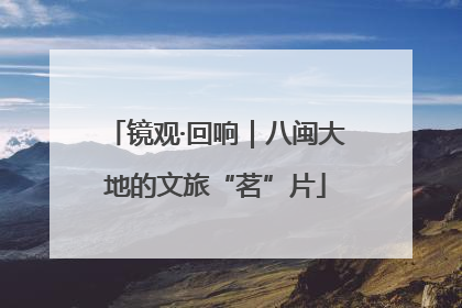 镜观·回响｜八闽大地的文旅“茗”片