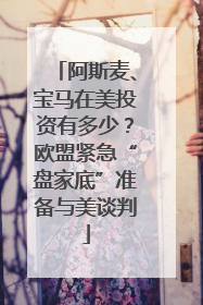阿斯麦、宝马在美投资有多少？欧盟紧急“盘家底”准备与美谈判