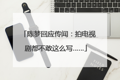 陈梦回应传闻：拍电视剧都不敢这么写……