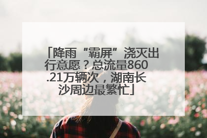 降雨“霸屏”浇灭出行意愿？总流量860.21万辆次，湖南长沙周边最繁忙