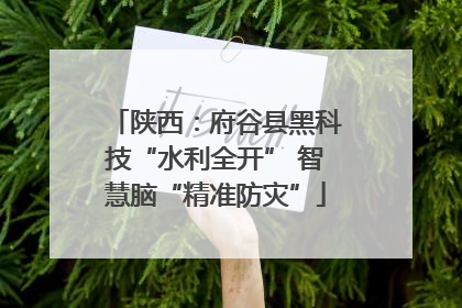 陕西：府谷县黑科技“水利全开” 智慧脑“精准防灾”