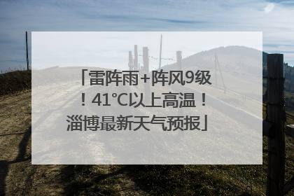 雷阵雨+阵风9级！41℃以上高温！淄博最新天气预报