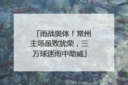 雨战奥体！常州主场虽败犹荣，三万球迷雨中助威