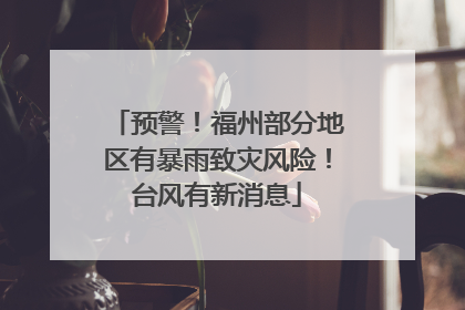 预警！福州部分地区有暴雨致灾风险！台风有新消息