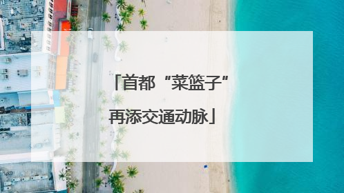 首都“菜篮子”再添交通动脉