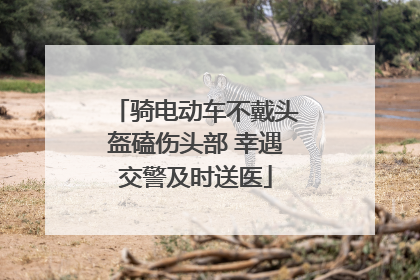 骑电动车不戴头盔磕伤头部 幸遇交警及时送医