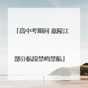 高中考期间 嘉陵江部分航段禁鸣禁航