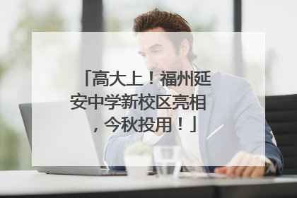 高大上！福州延安中学新校区亮相，今秋投用！