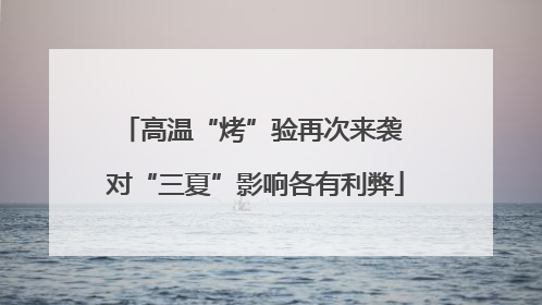 高温“烤”验再次来袭 对“三夏”影响各有利弊