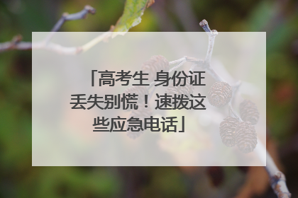 高考生 身份证丢失别慌！速拨这些应急电话