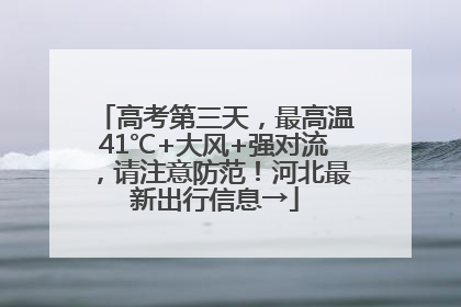 高考第三天，最高温41℃+大风+强对流，请注意防范！河北最新出行信息→