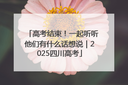 高考结束！一起听听他们有什么话想说｜2025四川高考