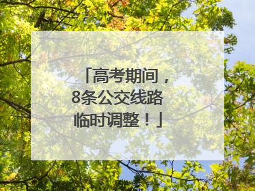 高考期间，8条公交线路临时调整！