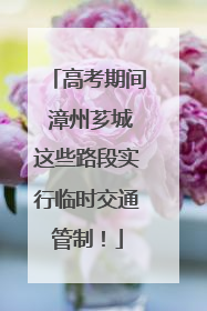 高考期间 漳州芗城这些路段实行临时交通管制！