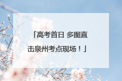 高考首日 多图直击泉州考点现场！