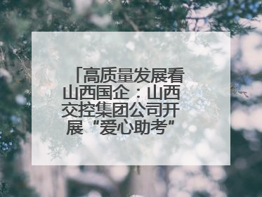 高质量发展看山西国企：山西交控集团公司开展“爱心助考”志愿服务活动