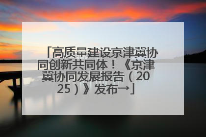 高质量建设京津冀协同创新共同体！《京津冀协同发展报告（2025）》发布→