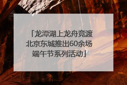 龙潭湖上龙舟竞渡 北京东城推出60余场端午节系列活动