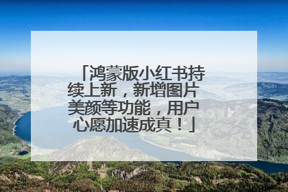 鸿蒙版小红书持续上新，新增图片美颜等功能，用户心愿加速成真！