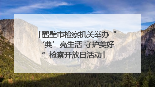 鹤壁市检察机关举办“‘典’亮生活 守护美好”检察开放日活动