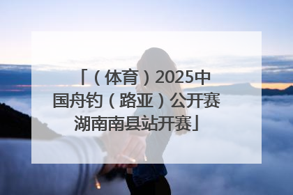 （体育）2025中国舟钓（路亚）公开赛湖南南县站开赛