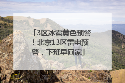 3区冰雹黄色预警！北京13区雷电预警，下班早回家