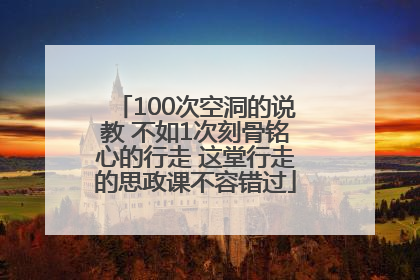 100次空洞的说教 不如1次刻骨铭心的行走 这堂行走的思政课不容错过