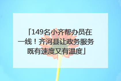 149名小齐帮办员在一线！齐河县让政务服务既有速度又有温度