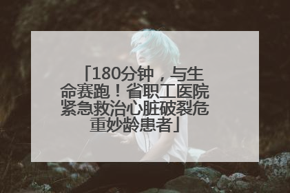 180分钟，与生命赛跑！省职工医院紧急救治心脏破裂危重妙龄患者