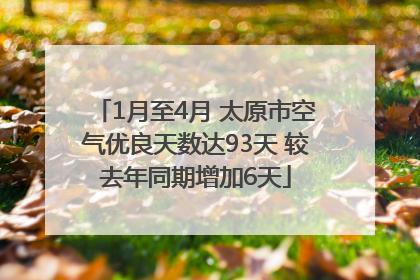 1月至4月 太原市空气优良天数达93天 较去年同期增加6天
