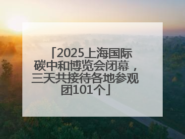 2025上海国际碳中和博览会闭幕，三天共接待各地参观团101个