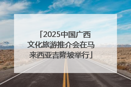 2025中国广西文化旅游推介会在马来西亚吉隆坡举行