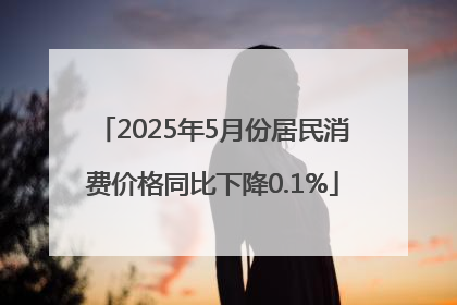 2025年5月份居民消费价格同比下降0.1%