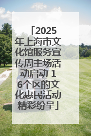 2025年上海市文化馆服务宣传周主场活动启动 16个区的文化惠民活动精彩纷呈