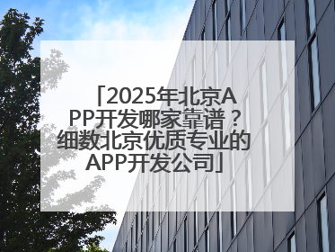 2025年北京APP开发哪家靠谱？细数北京优质专业的APP开发公司