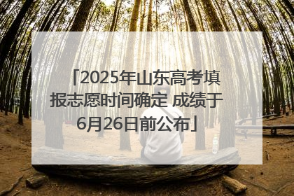 2025年山东高考填报志愿时间确定 成绩于6月26日前公布