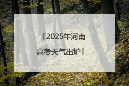2025年河南高考天气出炉