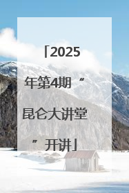 2025年第4期“昆仑大讲堂”开讲