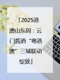 2025港澳山东周：云门酱酒“粤港澳”三城联动绽放