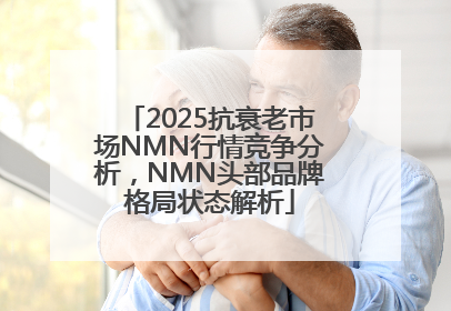 2025抗衰老市场NMN行情竞争分析，NMN头部品牌格局状态解析