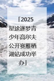 2025星途逐梦青少年高尔夫公开赛雁栖湖站成功举办