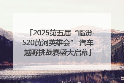 2025第五届“临汾·520黄河英雄会” 汽车越野挑战赛盛大启幕